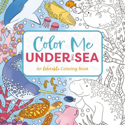 Color Me Under the Sea: An Adorable Adult Coloring Book