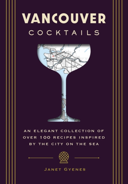 Vancouver Cocktails: An Elegant Collection of