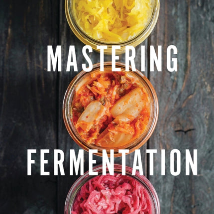 Mastering Fermentation: 100+ Homemade Recipes for Sustainable Living