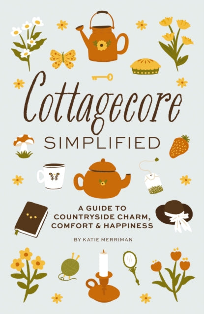 Cottagecore Simplified: A Guide to Countryside Charm, Comfort and   Happiness