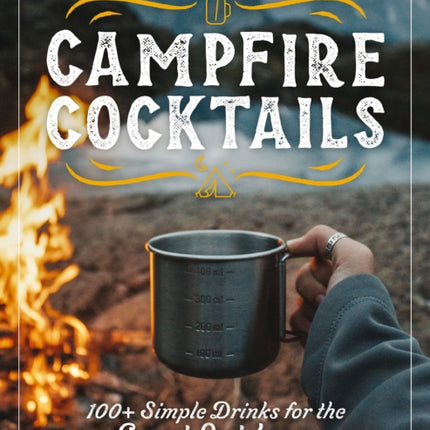 Campfire Cocktails: 100+ Simple Drinks for the Great Outdoors