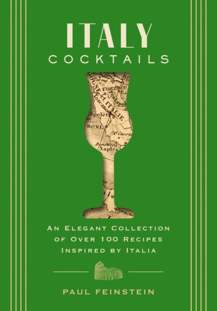 Italy Cocktails: An Elegant Collection of Over 100 Recipes Inspired by Italia