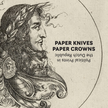 Paper Knives, Paper Crowns: Political Prints in the Dutch Republic