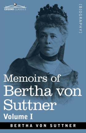 Memoirs of Bertha von Suttner: The Records of an Eventful Life, Volume I