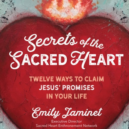 Secrets of the Sacred Heart Twelve Ways to Claim Jesus Promises in Your Life