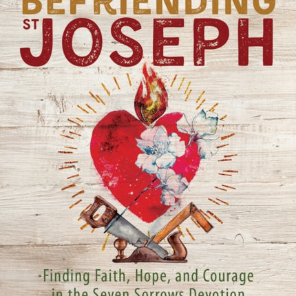 Befriending St. Joseph: Finding Faith, Hope, and Courage in the Seven Sorrows Devotion