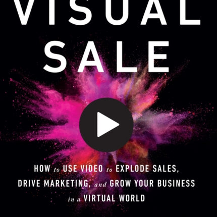 The Visual Sale: How to Use Video to Explode Sales, Drive Marketing, and Grow Your Business in a Virtual World