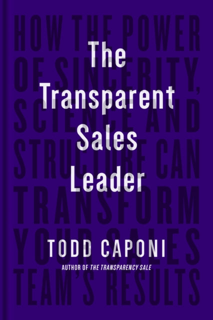 The Transparent Sales Leader: How The Power of Sincerity, Science & Structure Can Transform Your Sales Team’s Results