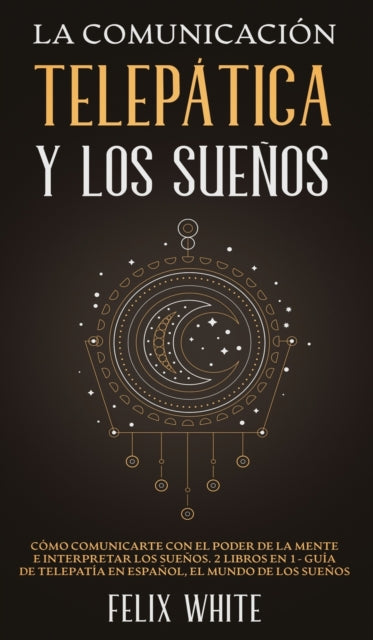 La Comunicación Telepática y los Sueños: Cómo Comunicarte con el Poder de la Mente e Interpretar los Sueños. 2 Libros en 1- Guía de Telepatía en Español, El Mundo de los Sueños