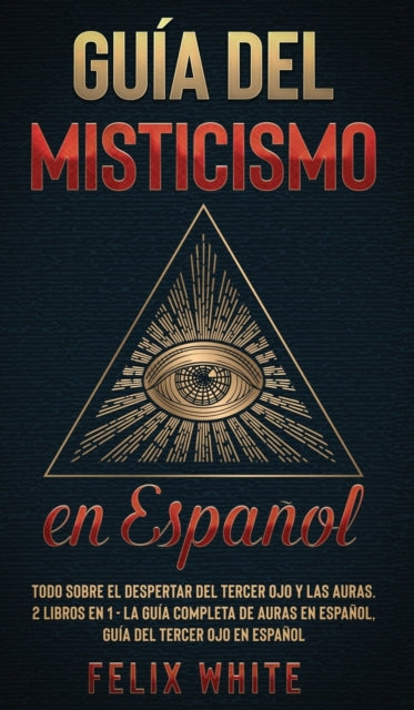 Guía del Misticismo en Español: Todo Sobre el Despertar del Tercer Ojo y las Auras. 2 Libros en 1 - La Guía Completa de Auras en Español, Guía del Tercer Ojo en Español