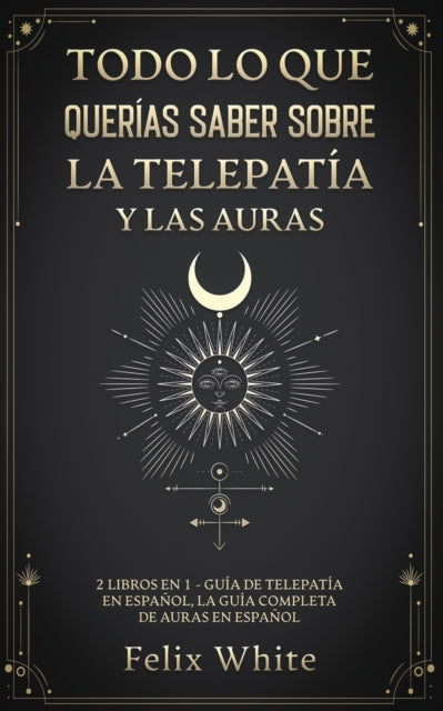 Todo lo que Querías Saber Sobre la Telepatía y las Auras: 2 Libros en 1 - Guía de Telepatía en Español, La Guía Completa de Auras en Español