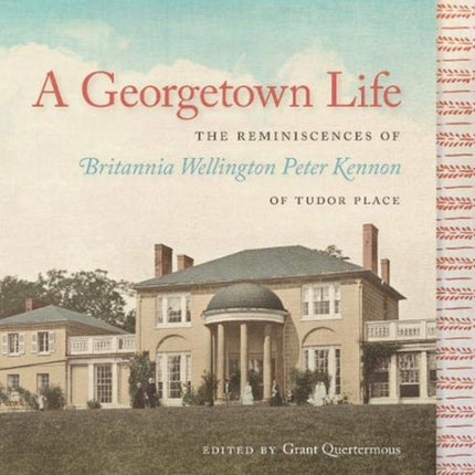 A Georgetown Life: The Reminiscences of Britannia Wellington Peter Kennon of Tudor Place