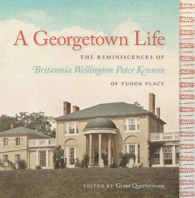 A Georgetown Life: The Reminiscences of Britannia Wellington Peter Kennon of Tudor Place