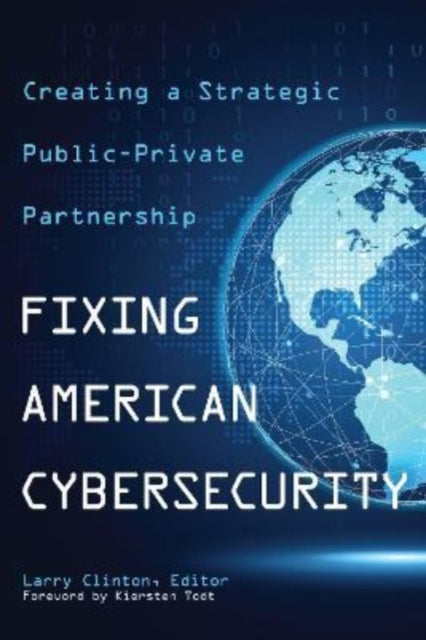 Fixing American Cybersecurity: Creating a Strategic Public-Private Partnership