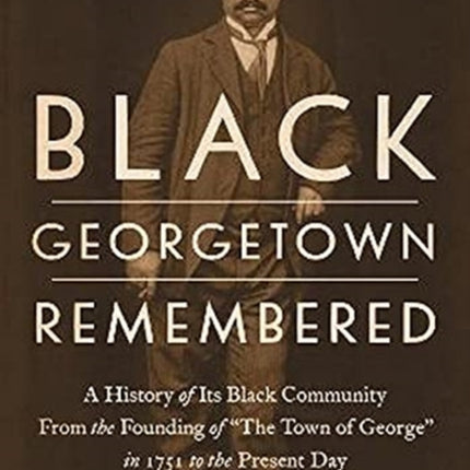 Black Georgetown Remembered: A History of Its Black Community from the Founding of “The Town of George” in 1751 to the Present Day, 30th Anniversary Edition