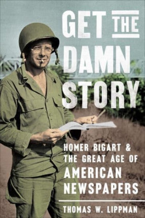 Get the Damn Story: Homer Bigart and the Great Age of American Newspapers