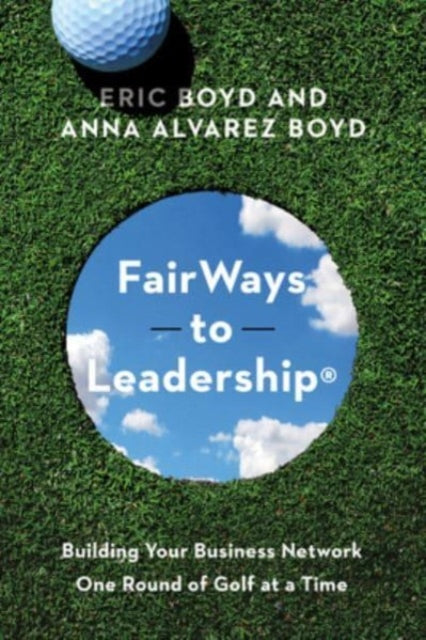 FairWays to Leadership®: Building Your Business Network One Round of Golf at a Time