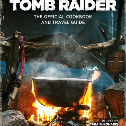 Tomb Raider: The Official Cookbook and Travel Guide