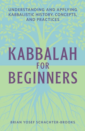 Kabbalah for Beginners: Understanding and Applying Kabbalistic History, Concepts, and Practices