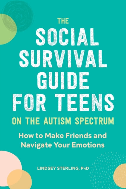 The Social Survival Guide for Teens on the Autism Spectrum: How to Make Friends and Navigate Your Emotions