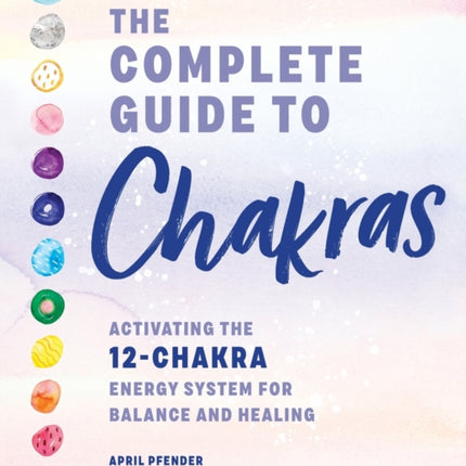 The Complete Guide to Chakras: Activating the 12-Chakra Energy System for Balance and Healing