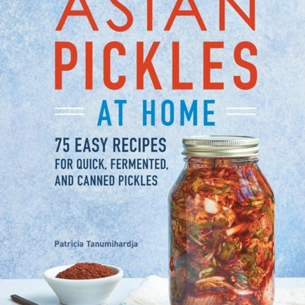 Asian Pickles at Home: 75 Easy Recipes for Quick,