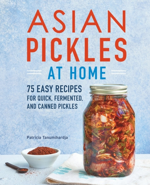 Asian Pickles at Home: 75 Easy Recipes for Quick, Fermented, and Canned Pickles