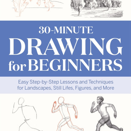 30-Minute Drawing for Beginners: Easy Step-By-Step Lessons and Techniques for Landscapes, Still Lifes, Figures, and More