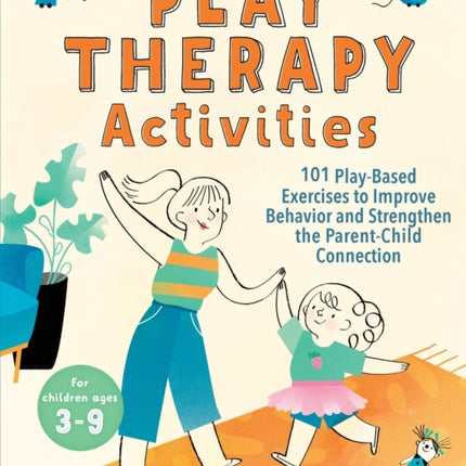 Play Therapy Activities: 101 Play-Based Exercises to Improve Behavior and Strengthen the Parent-Child Connection