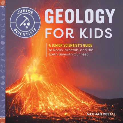 Geology for Kids: A Junior Scientist's Guide to Rocks, Minerals, and the Earth Beneath Our Feet