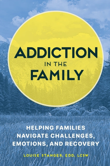 Addiction in the Family: Helping Families Navigate Challenges, Emotions, and Recovery