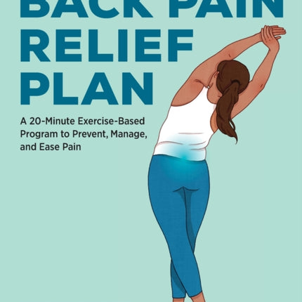 Back Pain Relief Plan: A 20-Minute Exercise-Based Program to Prevent, Manage, and Ease Pain