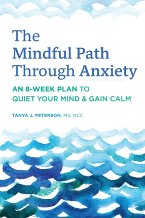 The Mindful Path Through Anxiety: An 8-Week Plan to Quiet Your Mind & Gain Calm