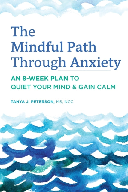 The Mindful Path Through Anxiety: An 8-Week Plan to Quiet Your Mind & Gain Calm