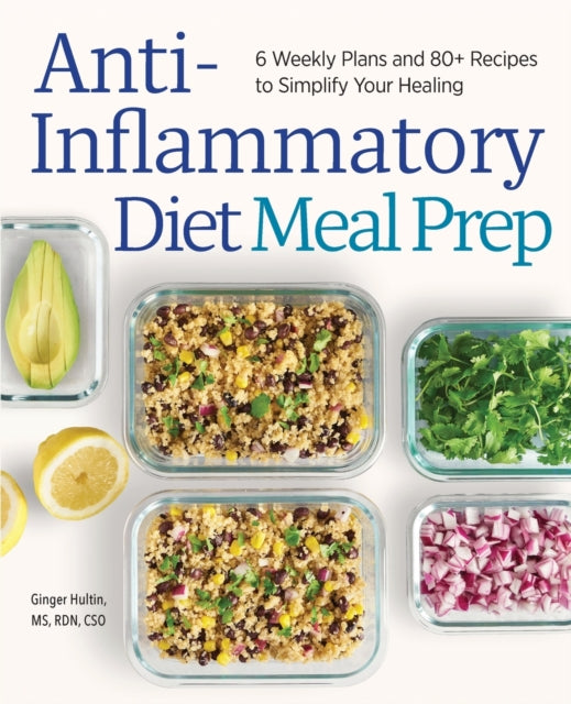 Anti-Inflammatory Diet Meal Prep: 6 Weekly Plans and 80+ Recipes to Simplify Your Healing