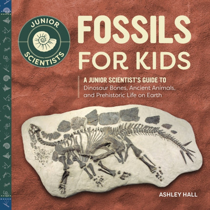 Fossils for Kids: A Junior Scientist's Guide to Dinosaur Bones, Ancient Animals, and Prehistoric Life on Earth