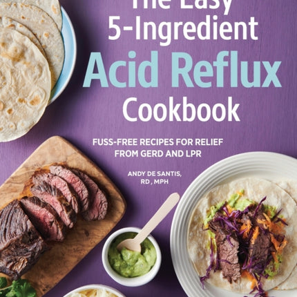 The Easy 5-Ingredient Acid Reflux Cookbook: Fuss-Free Recipes for Relief from Gerd and Lpr