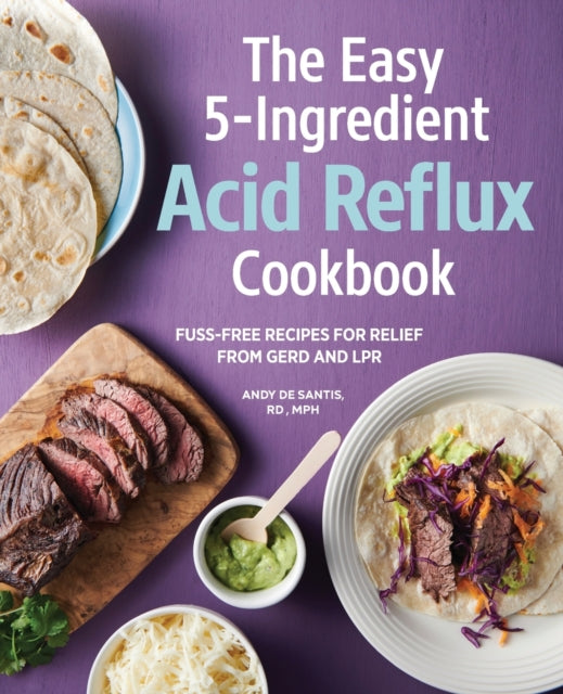 The Easy 5-Ingredient Acid Reflux Cookbook: Fuss-Free Recipes for Relief from Gerd and Lpr