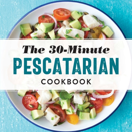 The 30-Minute Pescatarian Cookbook: 95 Easy, Healthy Recipes