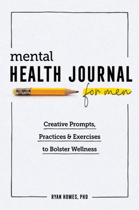 Mental Health Journal for Men: Creative Prompts, Practices, and Exercises to Bolster Wellness