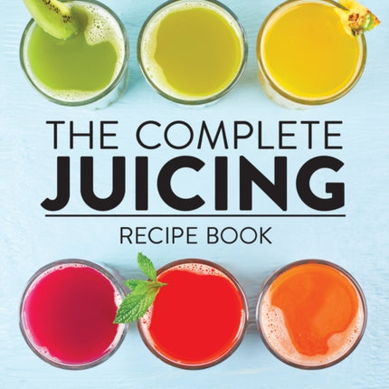 The Complete Juicing Recipe Book: 360 Easy Recipes for a Healthier Life