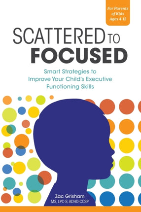 Scattered to Focused: Smart Strategies to Improve Your Child's Executive Functioning Skills