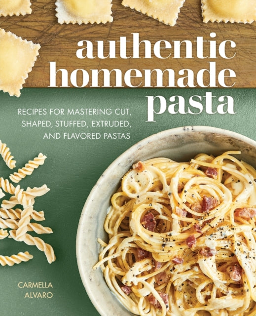 Authentic Homemade Pasta: Recipes for Mastering Cut, Shaped, Stuffed, Extruded, and Flavored Pastas