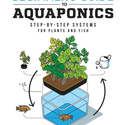 Beginner's Guide to Aquaponics: Step-By-Step Systems for Plants and Fish