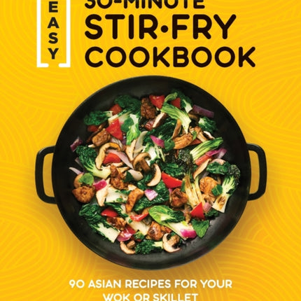 Easy 30-Minute Stir-Fry Cookbook: 100 Asian Recipes for Your Wok or Skillet