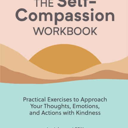 The Self-Compassion Workbook: Practical Exercises to Approach Your Thoughts, Emotions, and Actions with Kindness