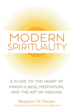 Modern Spirituality: A Guide to the Heart of Mindfulness, Meditation, and the Art of Healing