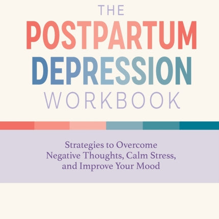 The Postpartum Depression Workbook: Strategies to Overcome Negative Thoughts, Calm Stress, and Improve Your Mood