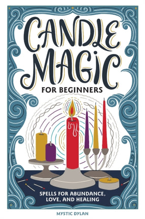 Candle Magic for Beginners: Spells for Abundance, Love, and Healing