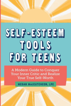 Self-Esteem Tools for Teens: A Modern Guide to Conquer Your Inner Critic and Realize Your True Self Worth